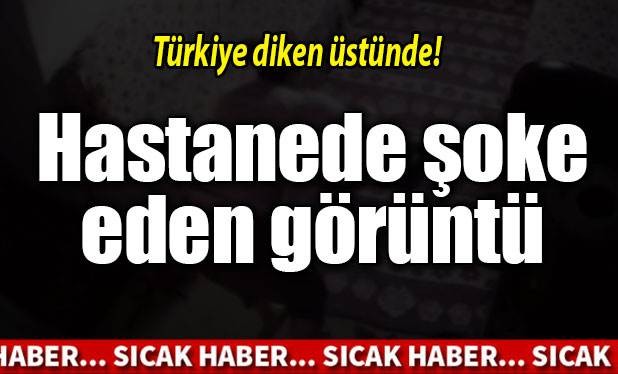 Hastanede şoke eden görüntü