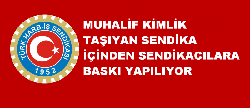 Harb İş Muhalif Kimlik Taşıyan Sendika İçinden Sendikacılara Baskı Yapılıyor 