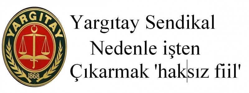 Yargıtay: Sendikal nedenle işten çıkarmak 'haksız fiil'