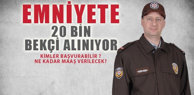 20 BİN SÖZLEŞMELİ OLARAK BEKÇİ ALINACAK