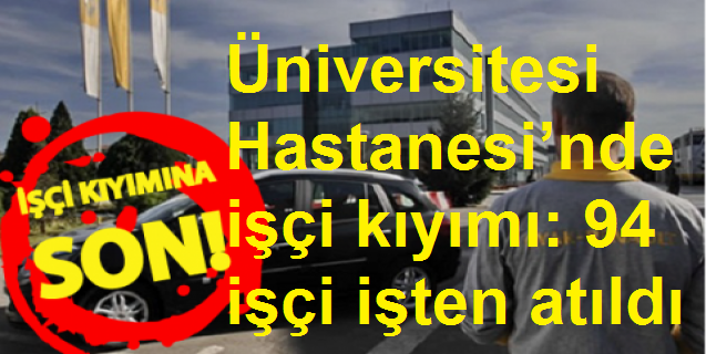 Maltepe Üniversitesi Hastanesi’nde işçi kıyımı: 94 işçi işten atıldı