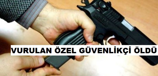 ​ARKADAŞI TARAFINDAN KAZAYLA VURULAN ÖZEL GÜVENLİK GÖREVLİSİ ÖLDÜ