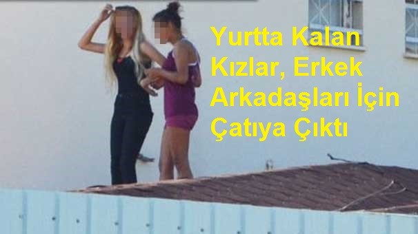 Yurtta Kalan Kızlar, Erkek Arkadaşları İçin Çatıya Çıktı