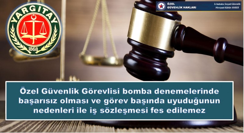 Özel Güvenlik Görevlisi bomba denemelerinde başarısız olması ve görev başında uyuduğunun nedenleri ile iş sözleşmesi fes edilemez 