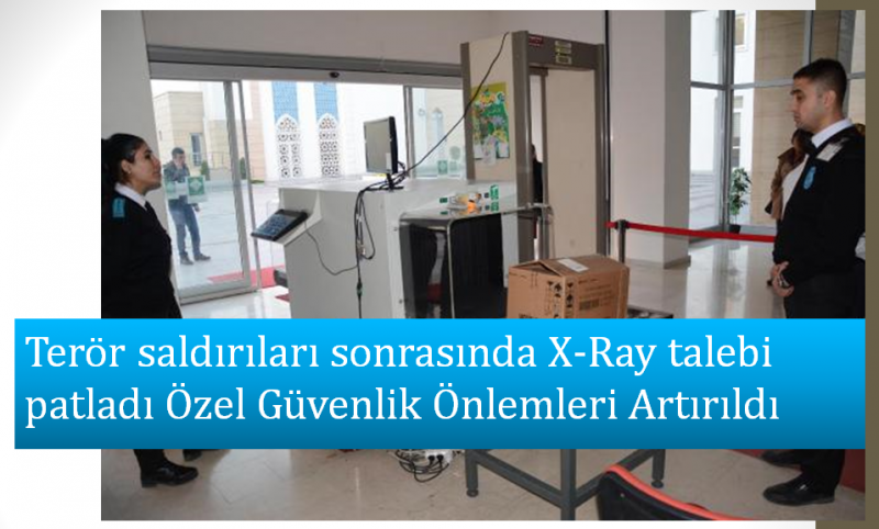 Terör saldırıları sonrasında X-Ray talebi patladı Özel Güvenlik Önlemleri Artırıldı