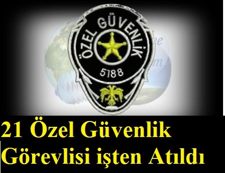 21 özel güvenlik görevlisi işten atıldı 