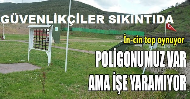 GÜVENLİKÇİLER SIKINTIDA POLİGONUMUZ VAR AMA İŞE YARAMIYOR