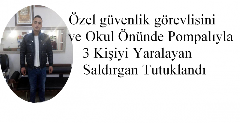 Özelgüvenlik görevlisini ve ​Okul Önünde Pompalıyla 3 Kişiyi Yaralayan Saldırgan Tutuklandı