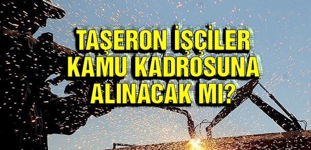 TAŞERON İŞÇİLERİ Kadroya alınacak taşeron işçi sayısı belirlenmedi