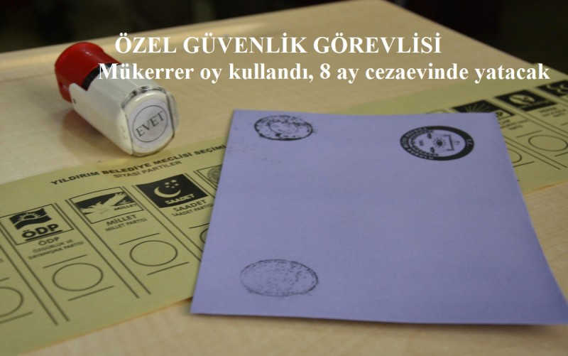 ÖZEL GÜVENLİK GÖREVLİSİ Mükerrer oy kullandı, 8 ay cezaevinde yatacak