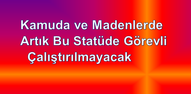 Kamuda ve Madenlerde Artık Bu Statüde Görevli Çalıştırılmayacak