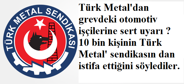 Türk Metal'dan grevdeki otomotiv işçilerine sert uyarı 10 BİN İŞÇİ TÜRK METAL'DEN İSTİFA ETTİ İDDİASI