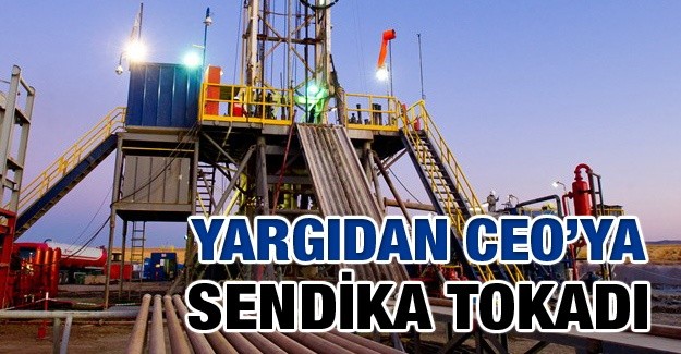 Yargıdan CEO’ya sendika tokadı! İşçileri, üyesi oldukları Petrol-İş Sendikası