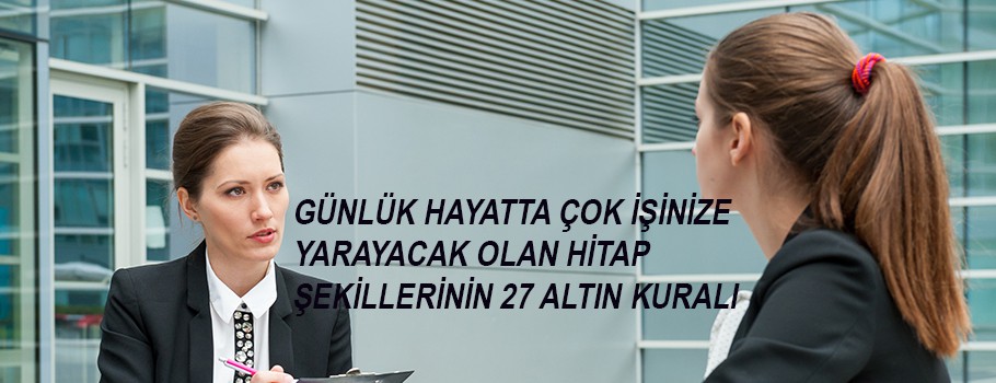 GÜNLÜK HAYATTA ÇOK İŞİNİZE YARAYACAK OLAN HİTAP ŞEKİLLERİNİN 27 ALTIN KURALI