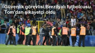 Güvenlik görevlisi, Brezilyalı futbolcusu Tomdan şikayetçi oldu