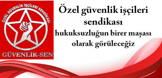Özel güvenliklerin sendikası olan Güvenlik -Sen Hukuksuzluğun birer maşası olarak görüleceğiz