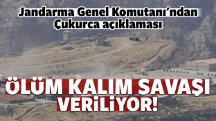 Jandarma Genel Komutanı: Çukurca’da ölüm kalım savaşı veriliyor