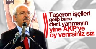 Kılıçdaroğlundan taşeron işçilere: AKPye oy verip bana dert yanmayın