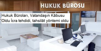 Hukuk Büroları, Vatandaşın Kabusu Oldu İcra tehdidi, tahsilat yöntemi oldu