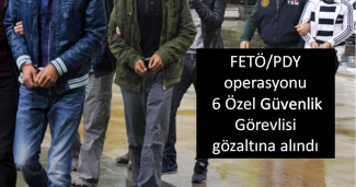 FETÖ/PDY operasyonu 6 özel güvenlik görevlisi gözaltına alındı