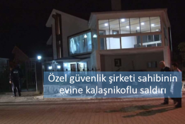 Özel güvenlik şirketi sahibinin evine kalaşnikoflu saldırı