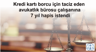 Kredi kartı borcu için taciz eden avukatlık bürosu çalışanına 7 yıl hapis istendi