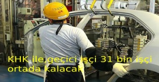 KHK ile, “geçici işçi ünvanıyla kadro alan yaklaşık 31 bin işçi ortada kalacak