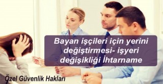 Kadın işçilerin sahip olduğu özel haklar nelerdir ? Yer değişikliği nasıl olur?