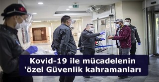 Kovid-19 ile mücadelenin Özel Güvenlik kahramanları