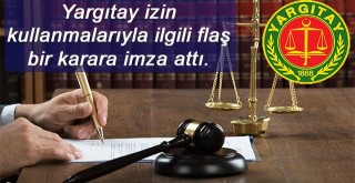 Yargıtay izin kullanmalarıyla ilgili flaş bir karara imza attı İşçi  hakları nedir