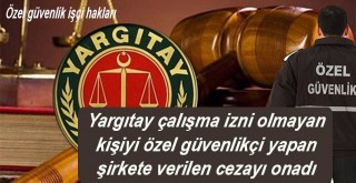 Yargıtay çalışma izni olmayan kişiyi özel güvenlikçi yapan şirkete verilen cezayı onadı