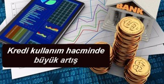 Kredi kullanım hacminde büyük artış