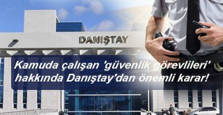 Kamuda çalışan güvenlik görevlileri hakkında Danıştaydan önemli karar!