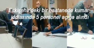 Eskişehirdeki bir hastanede kumar iddiasında 5 personel açığa alındı