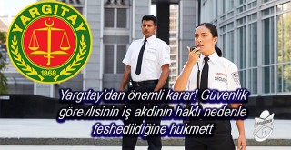 Yargıtaydan önemli karar! Güvenlik görevlisinin iş akdinin haklı nedenle feshedildiğine hükmett