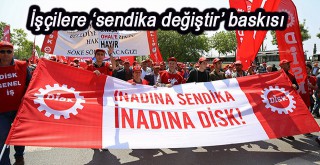 İşçilere sendika değiştir baskısı