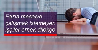 Fazla mesaiye çalışmak istemeyen işçiler mesaiden vazgeçme dilekçesi