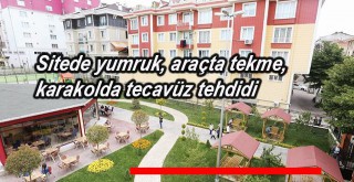 Sitede yumruk, araçta tekme, karakolda tecavüz tehdidi