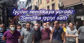 İşçiler sendikaya yürüdü: 'Sendika işçiyi sattı