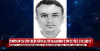 Samsunda güvenlik görevlisi babasının evinde ölü bulundu!