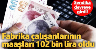 Sendikalı işçi bir kez daha kazandı Fabrikada en düşük maaş 102 bin lira oldu