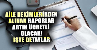 Aile hekimliklerinden alınacak bazı raporlar artık ücretli olacak