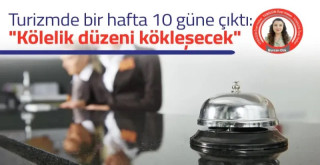 Turizmde bir hafta 10 güne çıktı Kölelik düzeni kökleşecek