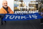 Türk-İş neden emekçinin yanında değil?