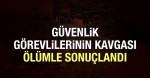 ÖZEL GÜVENLİK GÖREVLİLERİNİN KAVGASI ÖLÜMLE SONUÇLANDI