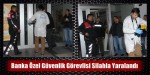 Banka özel güvenlik görevlisi silahla yaralandı